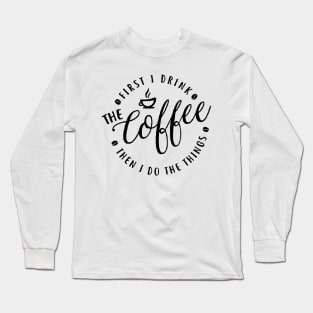 First I Drink The Coffee Then I Do The Things coffee, cute, funny coffee , coffee lovers Long Sleeve T-Shirt